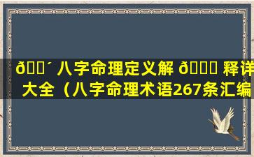 🐴 八字命理定义解 🐋 释详解大全（八字命理术语267条汇编）